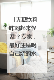 无糖饮料咋喝起来怪甜？专家：最好还是喝自己烧的水
